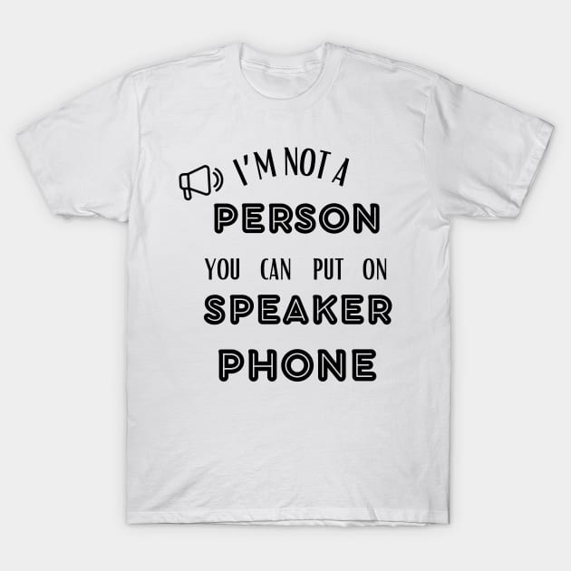 IM NOT A PERSON YOU CAN PUT ON SPEAKER PHONE T-Shirt by ELMAARIF